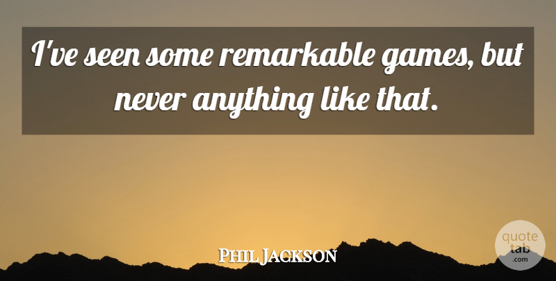 Phil Jackson Quote About Games, Remarkable, Seen: Ive Seen Some Remarkable Games...