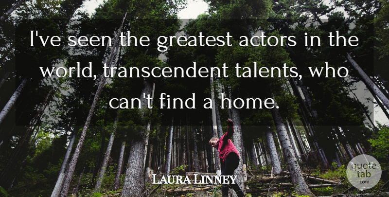 Laura Linney Quote About Home, Seen: Ive Seen The Greatest Actors...