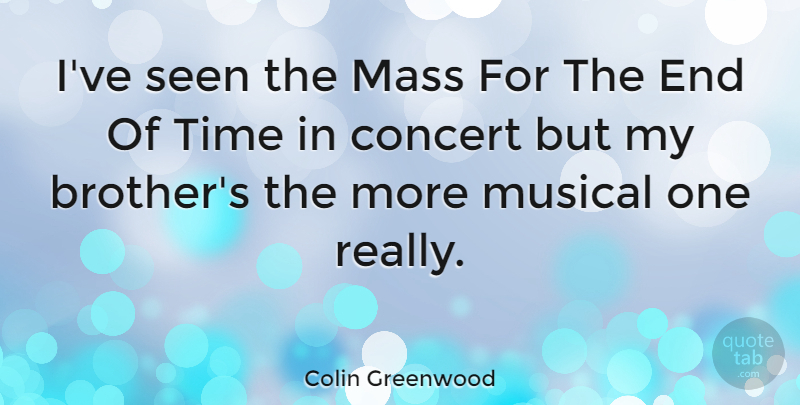 Colin Greenwood Quote About Brother, Musical, Concerts: Ive Seen The Mass For...