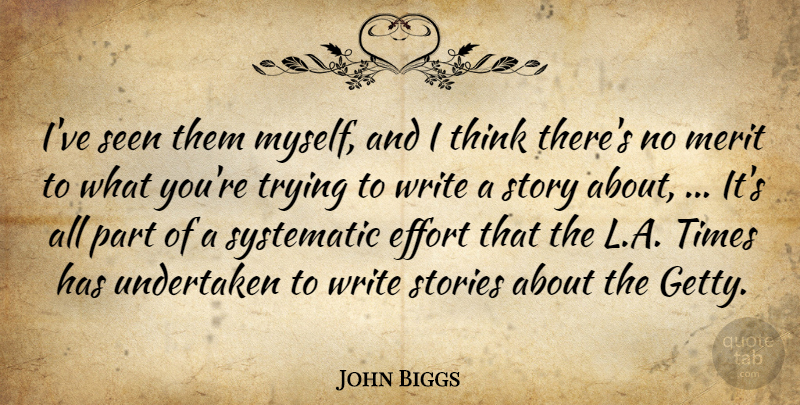 John Biggs Quote About Effort, Merit, Seen, Stories, Systematic: Ive Seen Them Myself And...