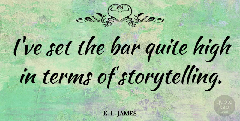 E. L. James Quote About Bars, Storytelling, Term: Ive Set The Bar Quite...