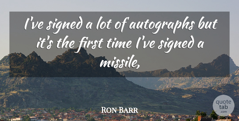 Ron Barr Quote About Autographs, Signed, Time: Ive Signed A Lot Of...
