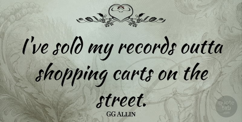 GG Allin Quote About Shopping, Records, Carts: Ive Sold My Records Outta...