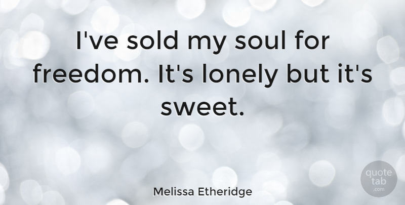 Melissa Etheridge Quote About Lonely, Sweet, Soul: Ive Sold My Soul For...