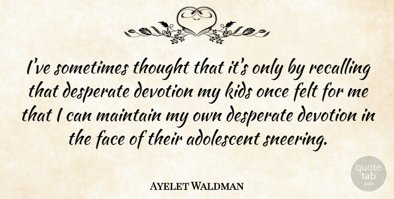Ayelet Waldman Quote About Kids, Faces, Sometimes: Ive Sometimes Thought That Its...