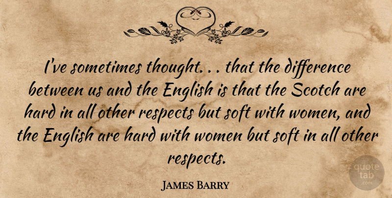 James Barry Quote About Difference, English, Hard, Respects, Scotch: Ive Sometimes Thought That The...