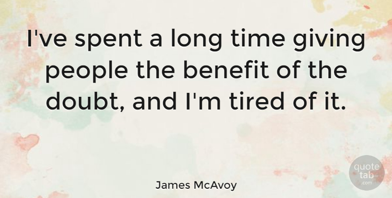 James McAvoy Quote About Benefit, People, Spent, Time, Tired: Ive Spent A Long Time...