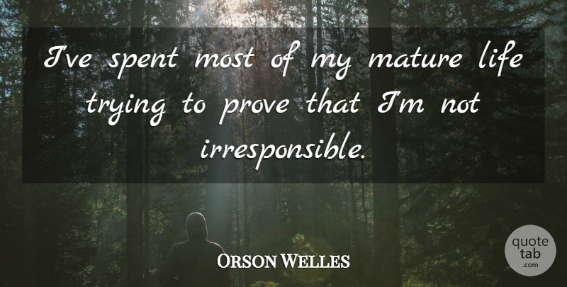 Orson Welles Quote About Trying, Mature, Prove: Ive Spent Most Of My...