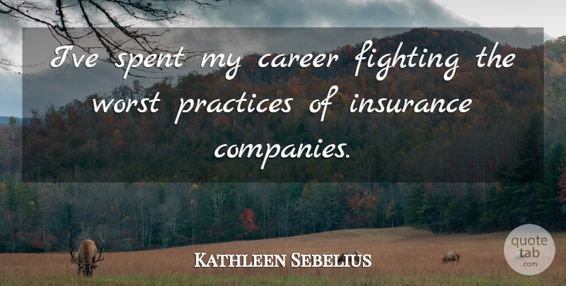 Kathleen Sebelius Quote About Insurance, Practices, Spent: Ive Spent My Career Fighting...