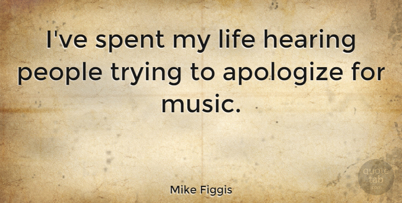 Mike Figgis Quote About Apology, People, Trying: Ive Spent My Life Hearing...