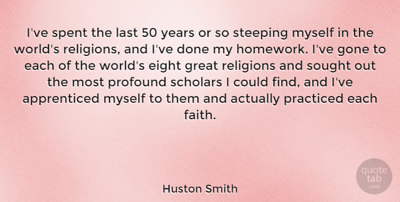 Huston Smith Quote About Eight, Years, Profound: Ive Spent The Last 50...