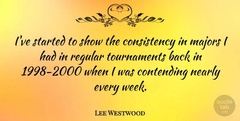 Lee Westwood Quote About Consistency, Week, Shows: Ive Started To Show The...