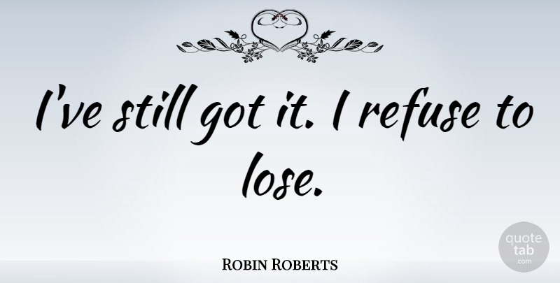 Robin Roberts Quote About undefined: Ive Still Got It I...