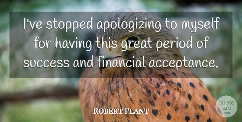 Robert Plant Quote About Acceptance, Apologizing, Financial: Ive Stopped Apologizing To Myself...