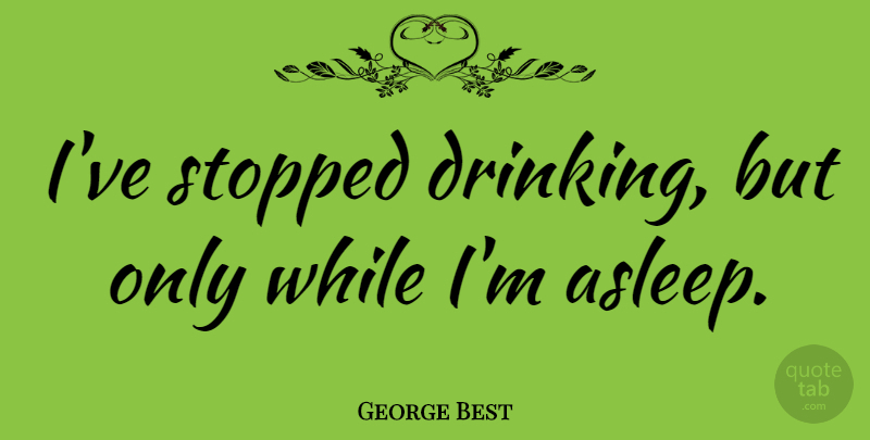 George Best Quote About Drinking, Food, Beer: Ive Stopped Drinking But Only...
