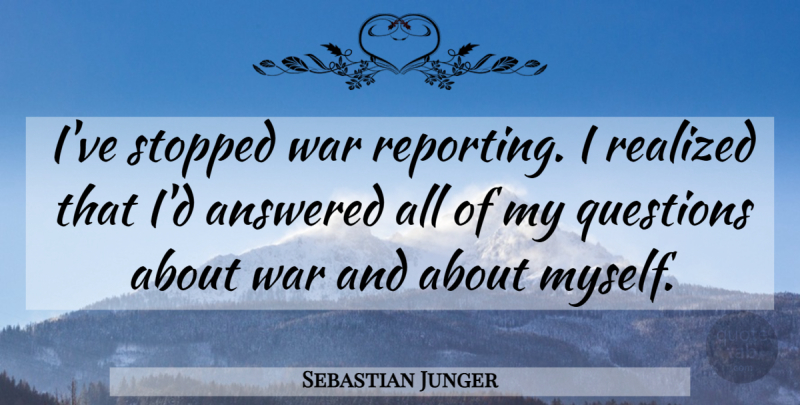Sebastian Junger Quote About War, I Realized: Ive Stopped War Reporting I...