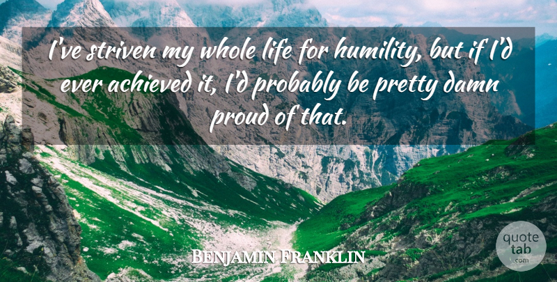 Benjamin Franklin Quote About Humility, Proud, Damn: Ive Striven My Whole Life...