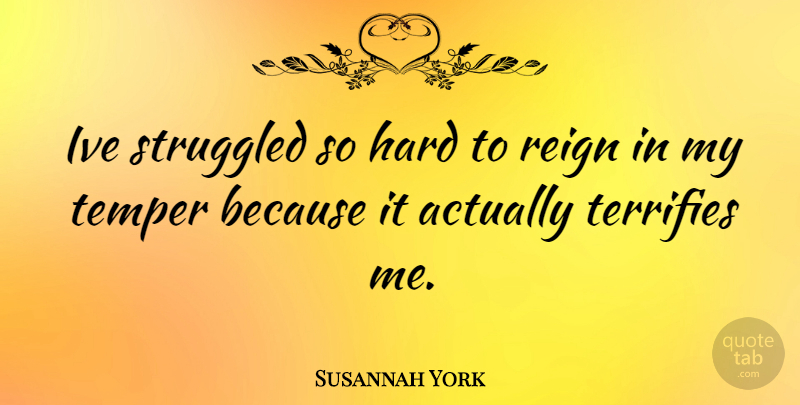 Susannah York Quote About Reign, Temper, Hard: Ive Struggled So Hard To...