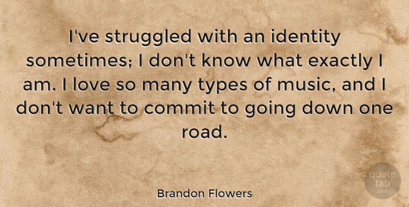 Brandon Flowers Quote About Commit, Exactly, Love, Music, Struggled: Ive Struggled With An Identity...