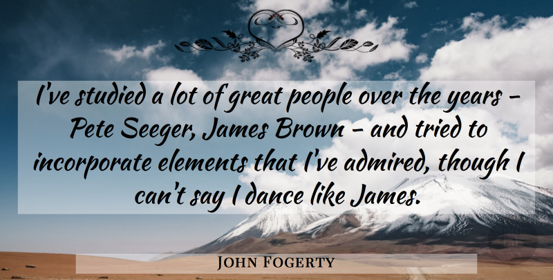 John Fogerty Quote About Years, People, Elements: Ive Studied A Lot Of...