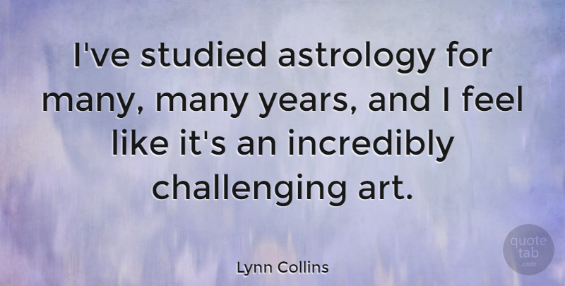 Lynn Collins Quote About Art, Years, Astrology: Ive Studied Astrology For Many...