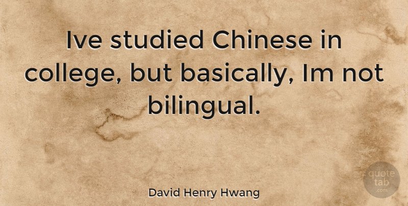 David Henry Hwang Quote About College, Chinese: Ive Studied Chinese In College...