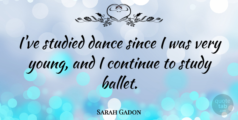 Sarah Gadon Quote About Continue, Since, Studied: Ive Studied Dance Since I...