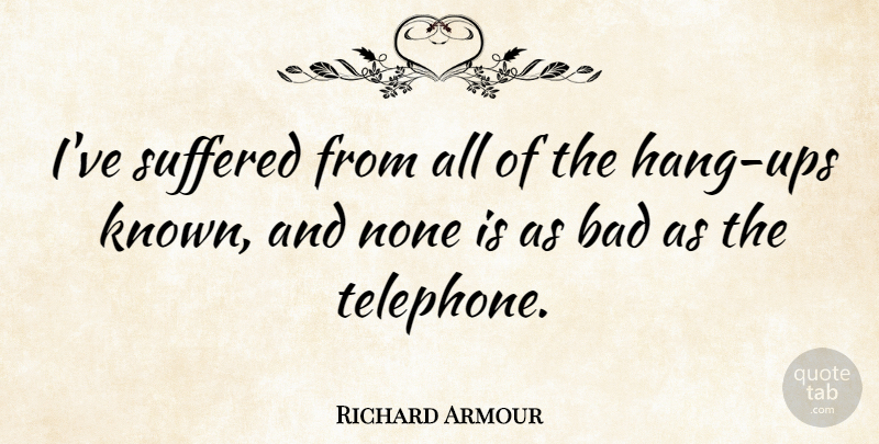 Richard Armour Quote About Telephones, Hang Ups, Armour: Ive Suffered From All Of...