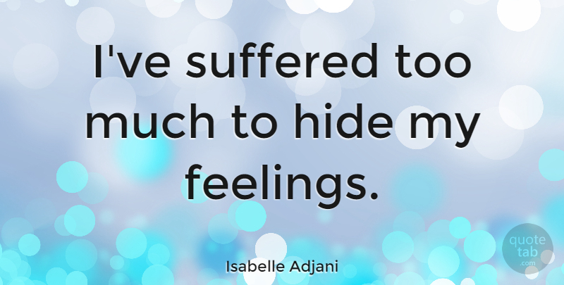 Isabelle Adjani Quote About Feelings, Too Much: Ive Suffered Too Much To...