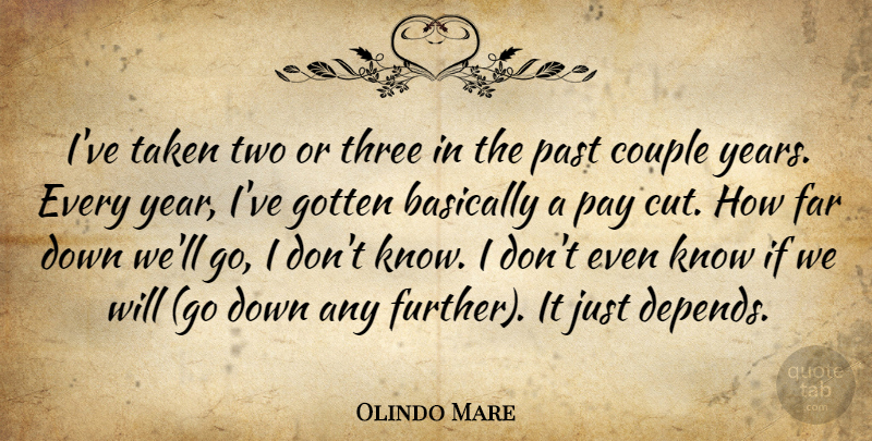 Olindo Mare Quote About Basically, Couple, Far, Gotten, Past: Ive Taken Two Or Three...