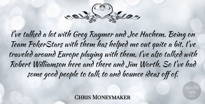 Chris Moneymaker Quote About Bounce, Europe, Good, Helped, Jim: Ive Talked A Lot With...