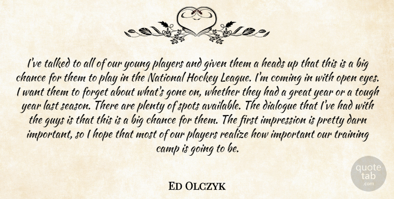 Ed Olczyk Quote About Camp, Chance, Coming, Darn, Dialogue: Ive Talked To All Of...