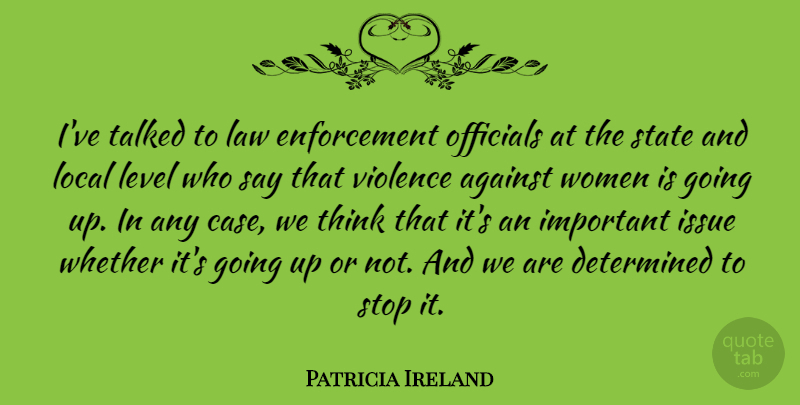 Patricia Ireland Quote About Against, American Activist, Determined, Issue, Law: Ive Talked To Law Enforcement...