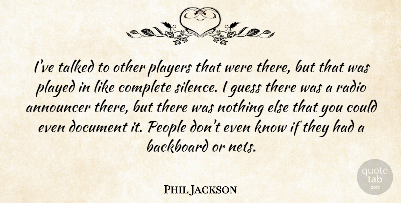 Phil Jackson Quote About Announcer, Complete, Document, Guess, People: Ive Talked To Other Players...