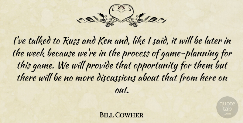 Bill Cowher Quote About Ken, Later, Opportunity, Process, Provide: Ive Talked To Russ And...