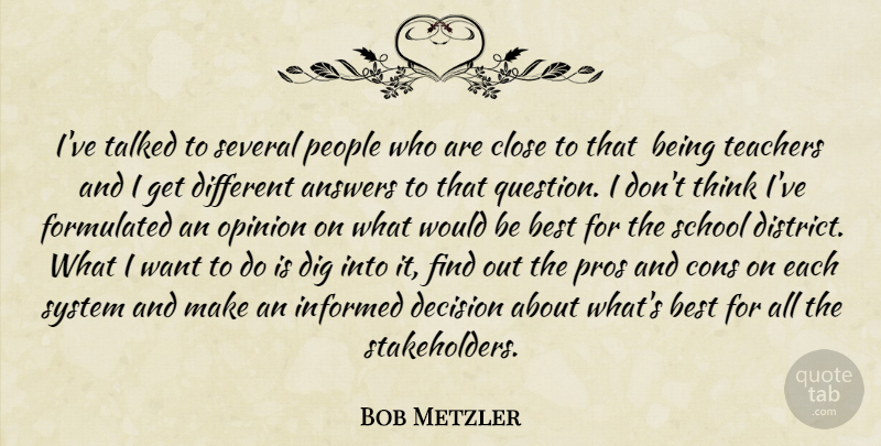 Bob Metzler Quote About Answers, Best, Close, Cons, Decision: Ive Talked To Several People...