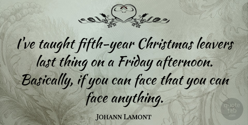 Johann Lamont Quote About Christmas, Face, Friday, Last, Taught: Ive Taught Fifth Year Christmas...