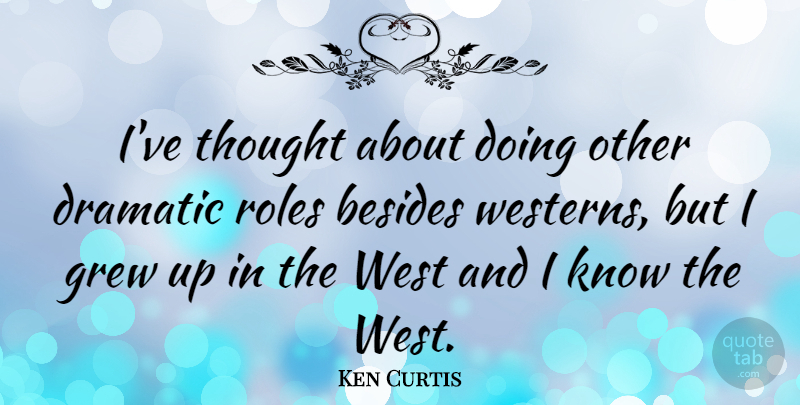 Ken Curtis Quote About West, Roles, Dramatic: Ive Thought About Doing Other...