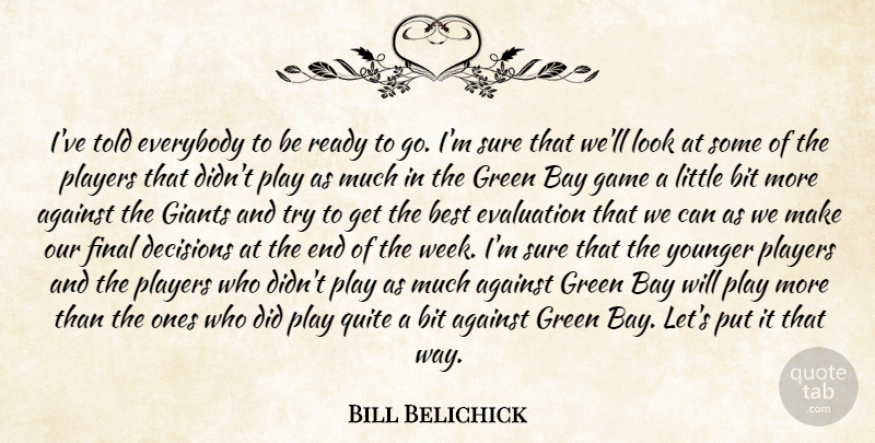 Bill Belichick Quote About Against, Bay, Best, Bit, Decisions: Ive Told Everybody To Be...