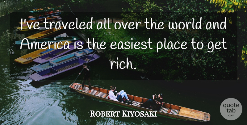 Robert Kiyosaki Quote About America, World, Rich: Ive Traveled All Over The...