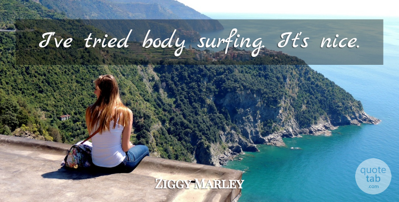 Ziggy Marley Quote About Nice, Hypnosis, Surfing: Ive Tried Body Surfing Its...