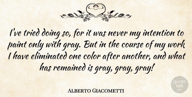 Alberto Giacometti Quote About Color, Paint, Intention: Ive Tried Doing So For...