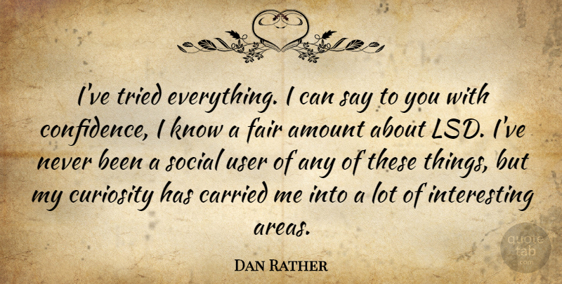 Dan Rather Quote About Confidence, Interesting, Curiosity: Ive Tried Everything I Can...