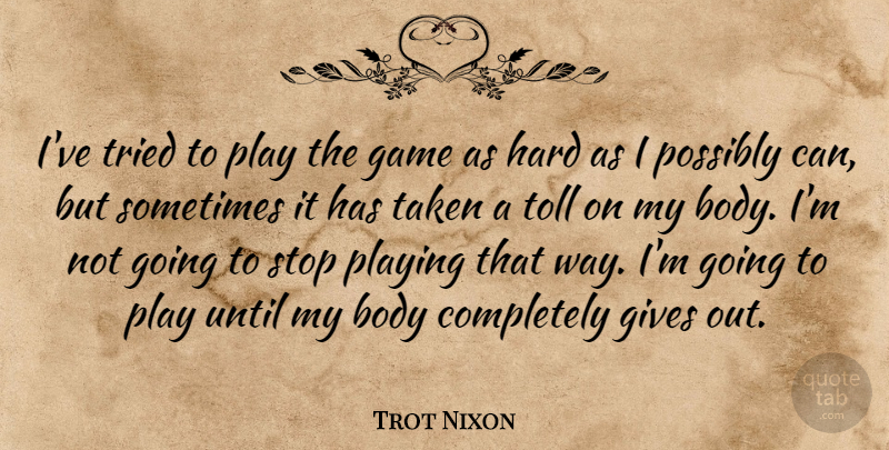 Trot Nixon Quote About Body, Game, Gives, Hard, Playing: Ive Tried To Play The...