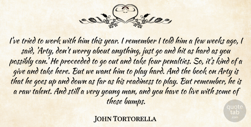 John Tortorella Quote About Arty, Book, Far, Few, Four: Ive Tried To Work With...