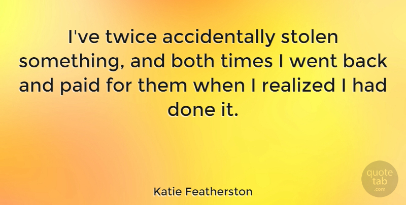 Katie Featherston Quote About Both, Realized: Ive Twice Accidentally Stolen Something...