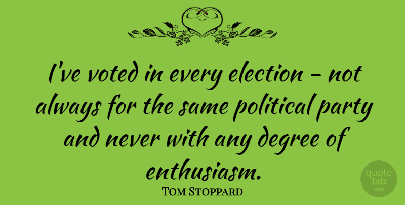 Tom Stoppard Quote About Degree, Voted: Ive Voted In Every Election...