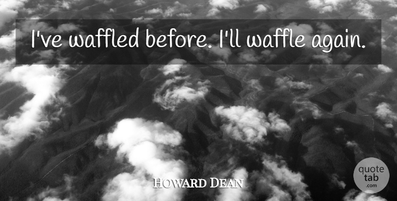 Howard Dean Quote About Waffles: Ive Waffled Before Ill Waffle...