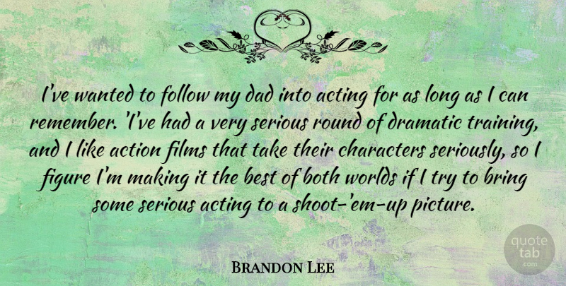 Brandon Lee Quote About Acting, Action, Best, Both, Bring: Ive Wanted To Follow My...