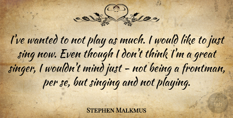 Stephen Malkmus Quote About Thinking, Play, Mind: Ive Wanted To Not Play...